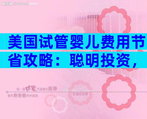 美国试管婴儿费用节省攻略：聪明投资，圆梦亲子之路