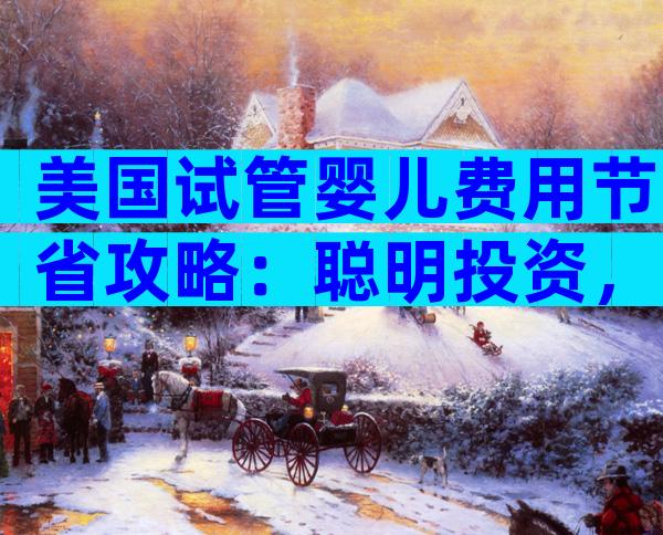 美国试管婴儿费用节省攻略：聪明投资，幸福起航