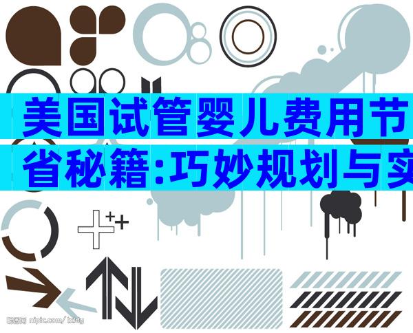 美国试管婴儿费用节省秘籍:巧妙规划与实用技巧