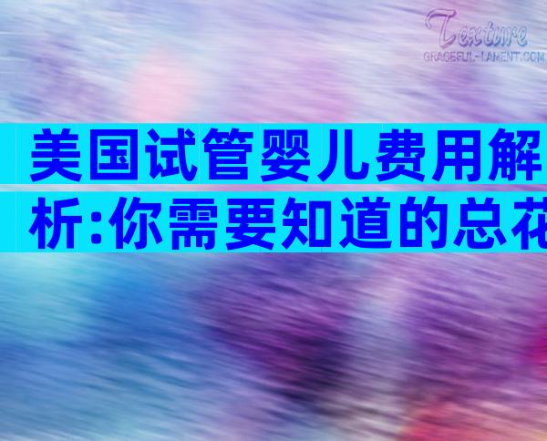 美国试管婴儿费用解析:你需要知道的总花费与保险覆盖