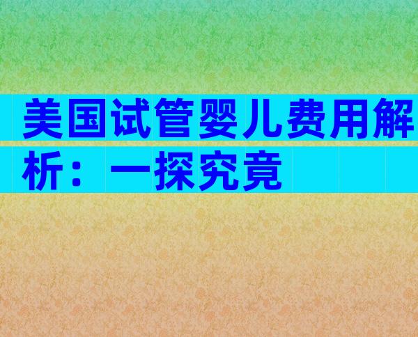 美国试管婴儿费用解析：一探究竟
