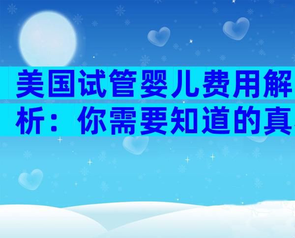 美国试管婴儿费用解析：你需要知道的真相