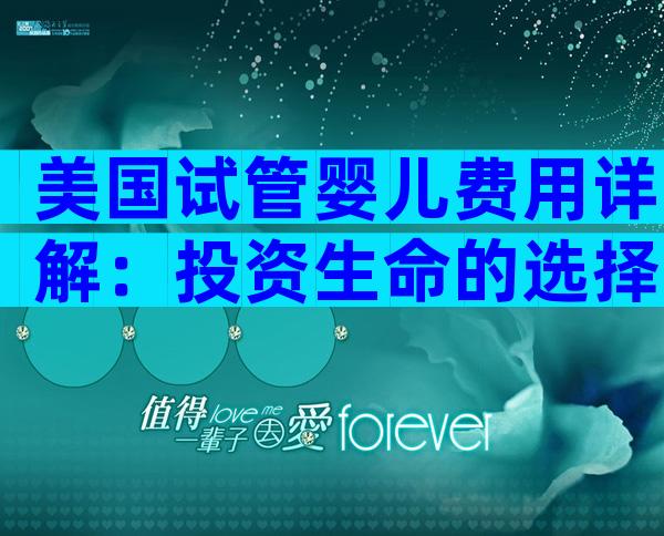 美国试管婴儿费用详解：投资生命的选择