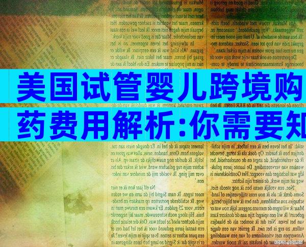 美国试管婴儿跨境购药费用解析:你需要知道的事项