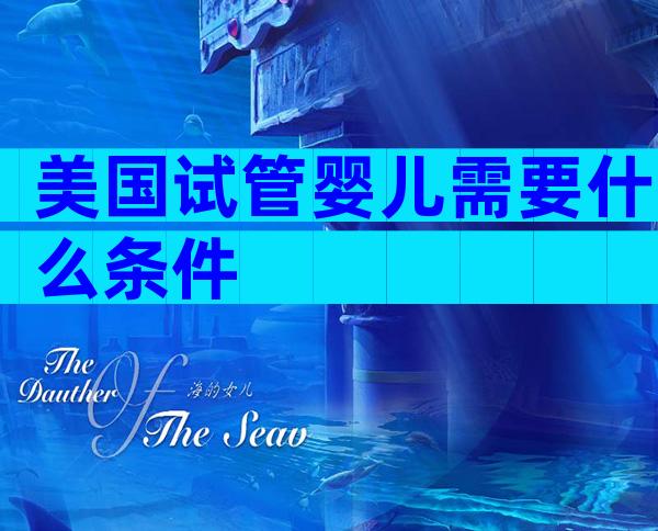 美国试管婴儿需要什么条件