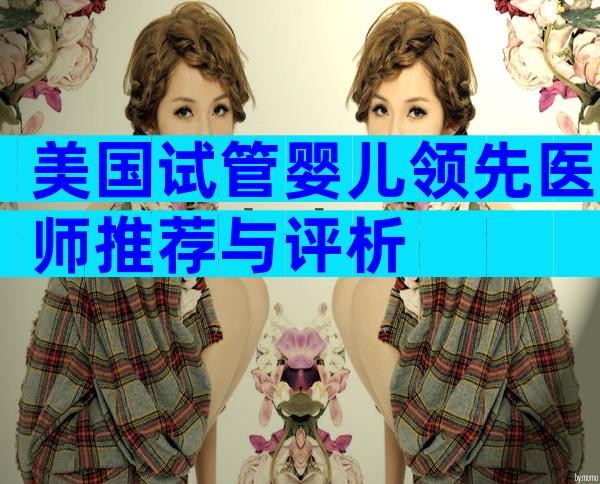 美国试管婴儿领先医师推荐与评析