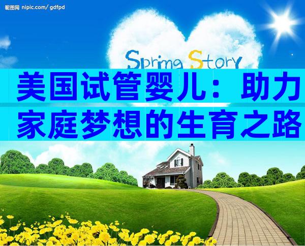 美国试管婴儿：助力家庭梦想的生育之路