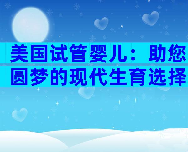 美国试管婴儿：助您圆梦的现代生育选择