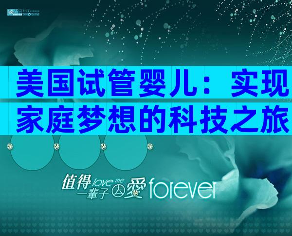 美国试管婴儿：实现家庭梦想的科技之旅