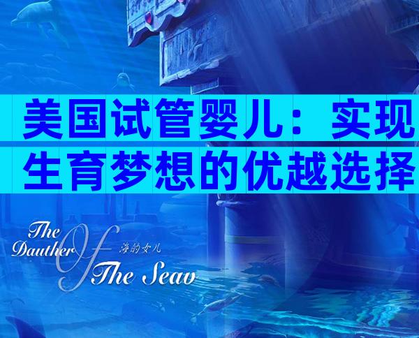 美国试管婴儿：实现生育梦想的优越选择