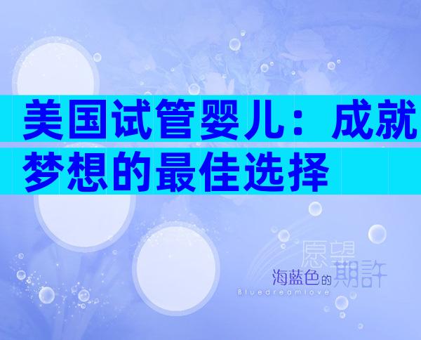 美国试管婴儿：成就梦想的最佳选择