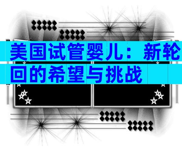 美国试管婴儿：新轮回的希望与挑战