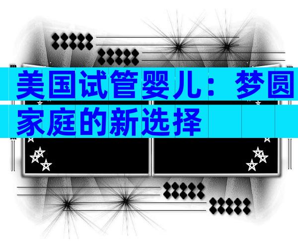 美国试管婴儿：梦圆家庭的新选择