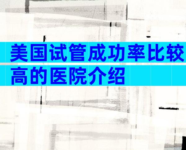 美国试管成功率比较高的医院介绍