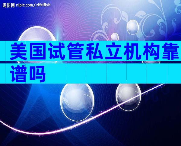 美国试管私立机构靠谱吗