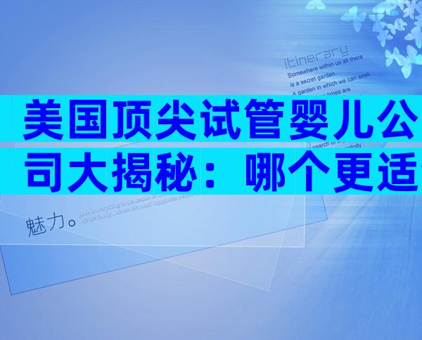 美国顶尖试管婴儿公司大揭秘：哪个更适合中国家庭？