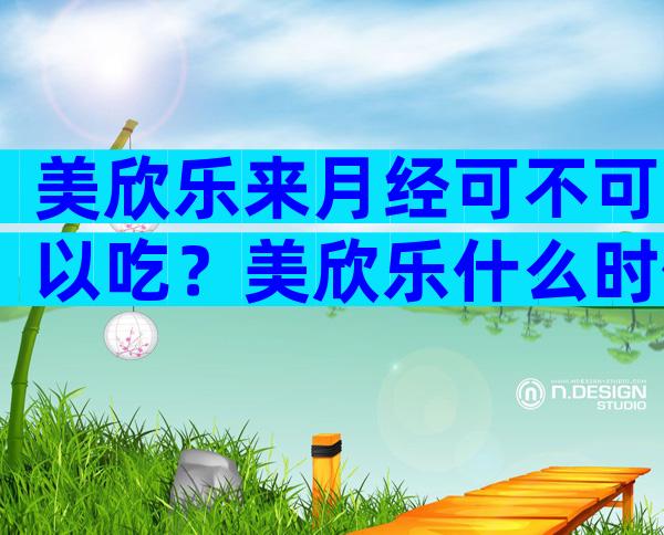 美欣乐来月经可不可以吃？美欣乐什么时候吃？