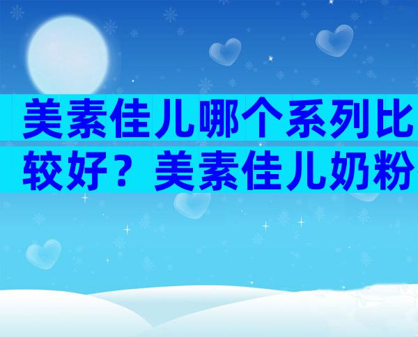 美素佳儿哪个系列比较好？美素佳儿奶粉排行榜