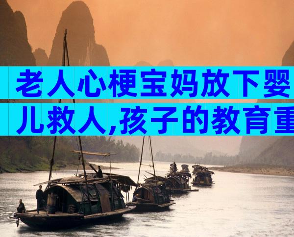 老人心梗宝妈放下婴儿救人,孩子的教育重在言传身教!
