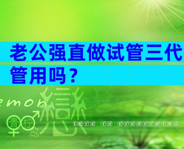 老公强直做试管三代管用吗？
