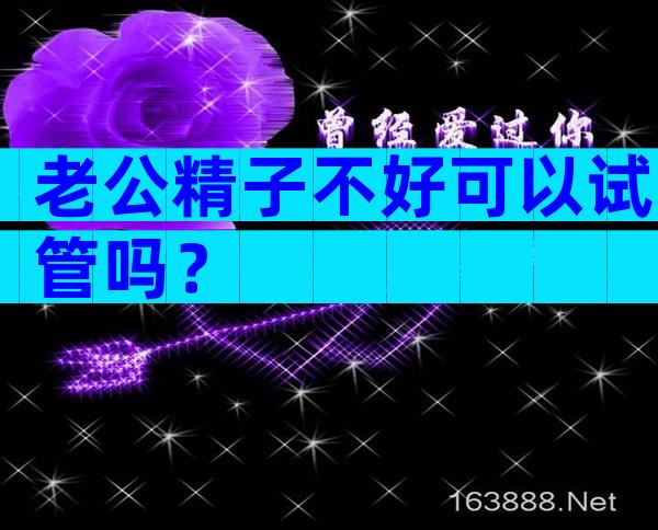 老公精子不好可以试管吗？