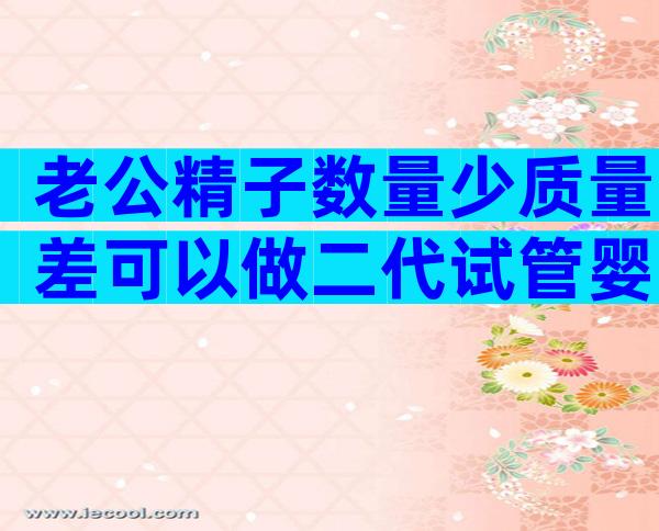 老公精子数量少质量差可以做二代试管婴儿吗？