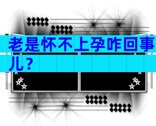 老是怀不上孕咋回事儿？