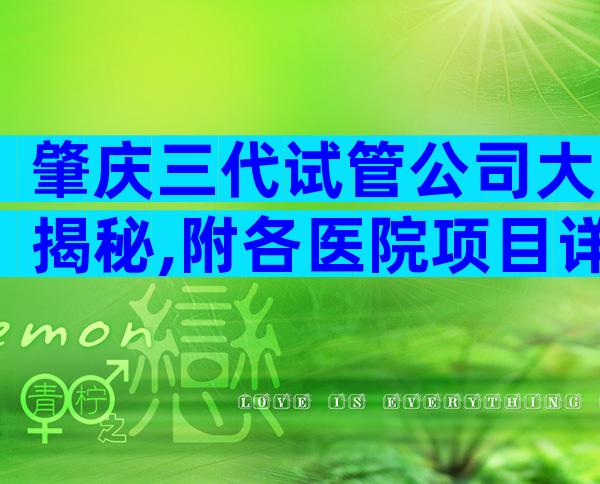 肇庆三代试管公司大揭秘,附各医院项目详解!