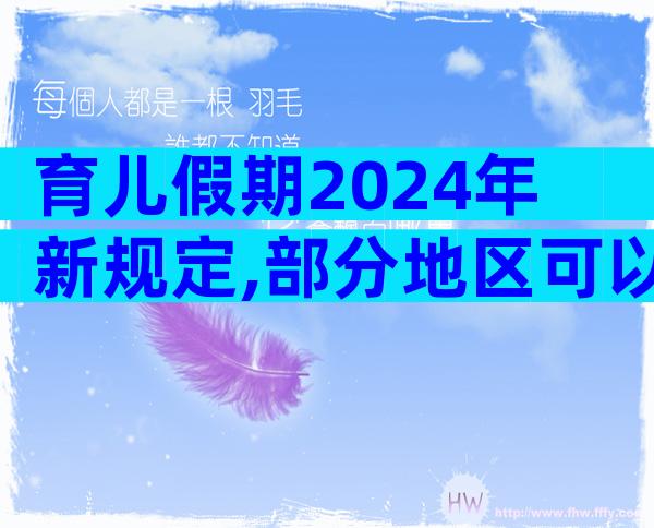 育儿假期2024年新规定,部分地区可以享受10天育儿假