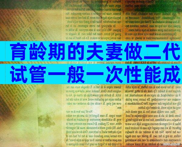 育龄期的夫妻做二代试管一般一次性能成功吗？