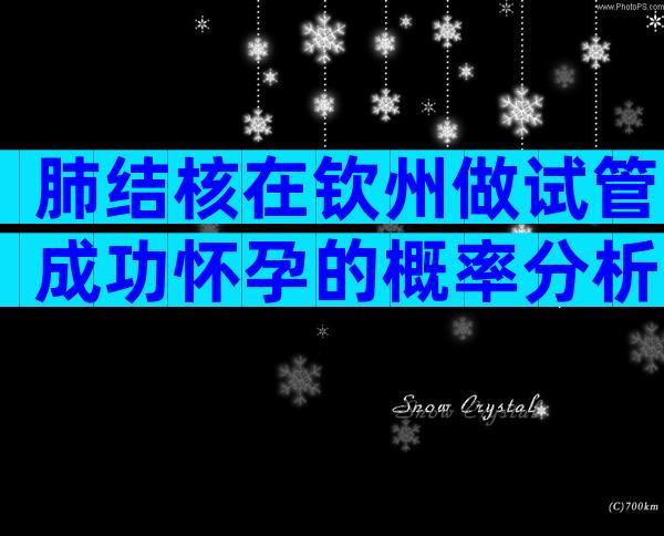 肺结核在钦州做试管成功怀孕的概率分析