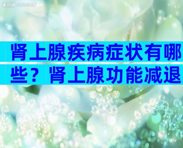 肾上腺疾病症状有哪些？肾上腺功能减退影响试管婴儿吗？