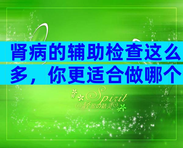 肾病的辅助检查这么多，你更适合做哪个？