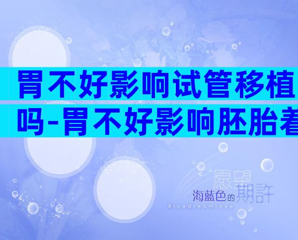 胃不好影响试管移植吗-胃不好影响胚胎着床吗