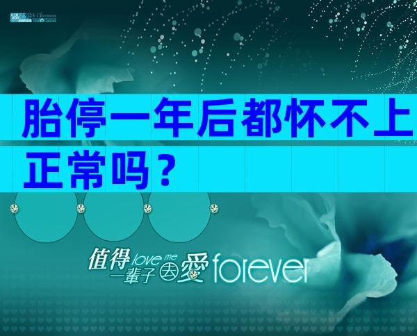 胎停一年后都怀不上正常吗？
