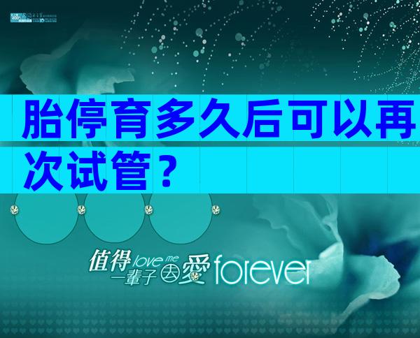 胎停育多久后可以再次试管？