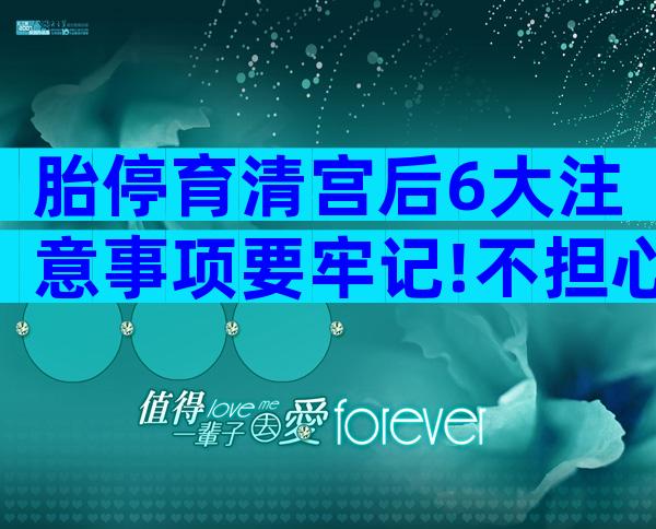 胎停育清宫后6大注意事项要牢记!不担心方能安心调养