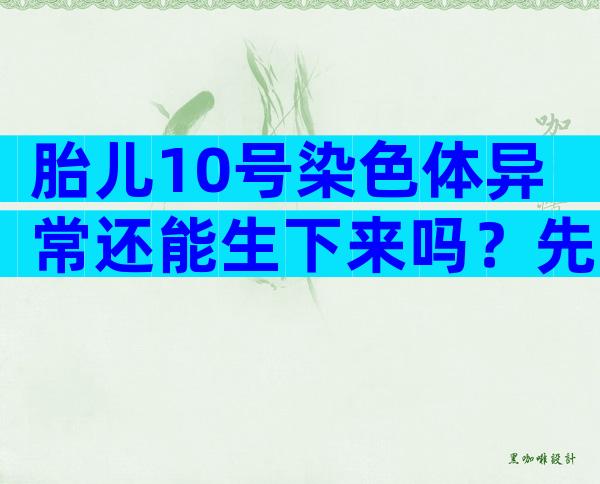 胎儿10号染色体异常还能生下来吗？先弄清微缺失、重复的影响