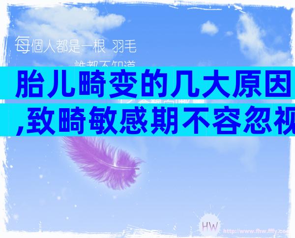 胎儿畸变的几大原因,致畸敏感期不容忽视
