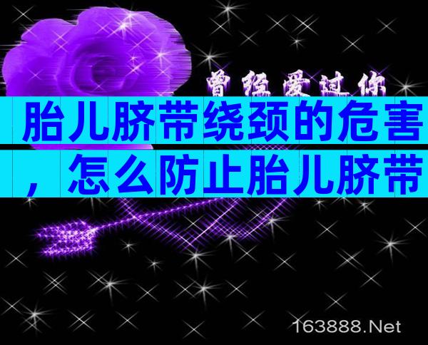 胎儿脐带绕颈的危害，怎么防止胎儿脐带缠脖？
