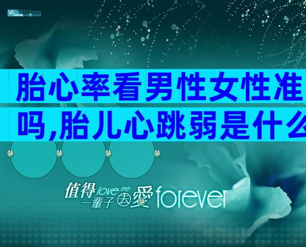 胎心率看男性女性准吗,胎儿心跳弱是什么原因引起的