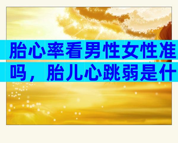胎心率看男性女性准吗，胎儿心跳弱是什么原因引起的