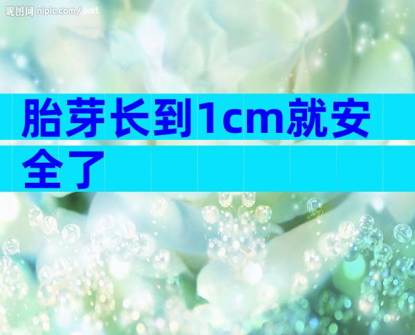 胎芽长到1cm就安全了