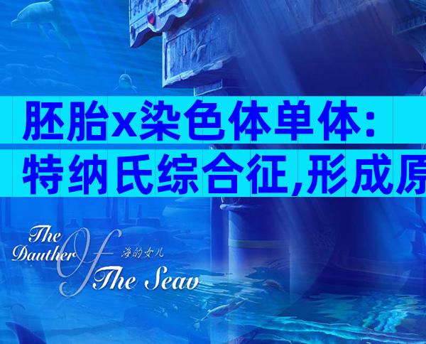 胚胎x染色体单体:特纳氏综合征,形成原因与这4点有关