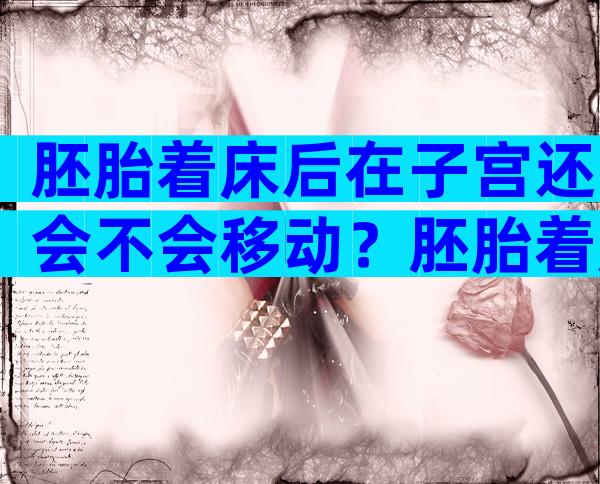 胚胎着床后在子宫还会不会移动？胚胎着床后在子宫干什么？
