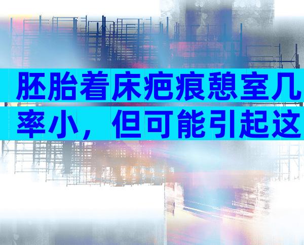 胚胎着床疤痕憩室几率小，但可能引起这两大危险
