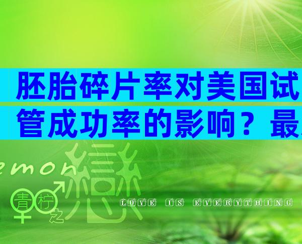 胚胎碎片率对美国试管成功率的影响？最新价格公开！