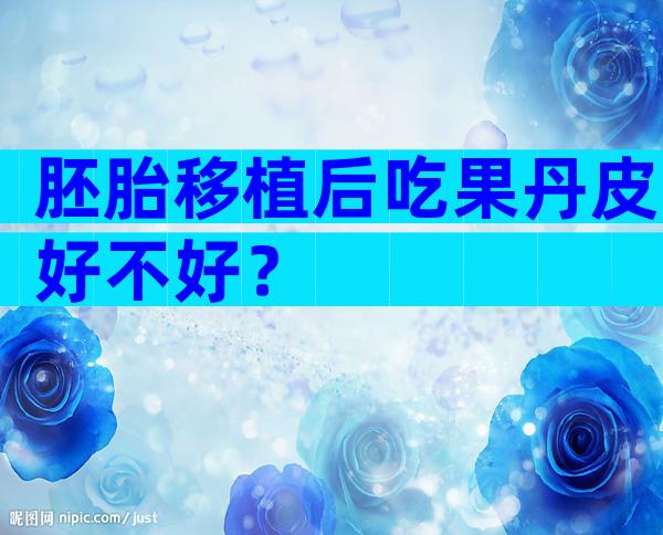 胚胎移植后吃果丹皮好不好？