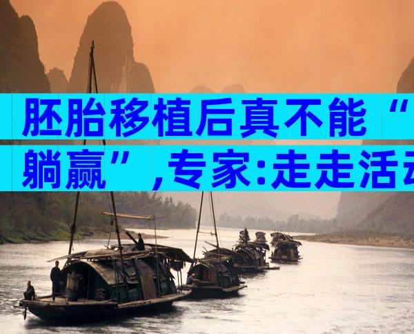 胚胎移植后真不能“躺赢”,专家:走走活动一下更好