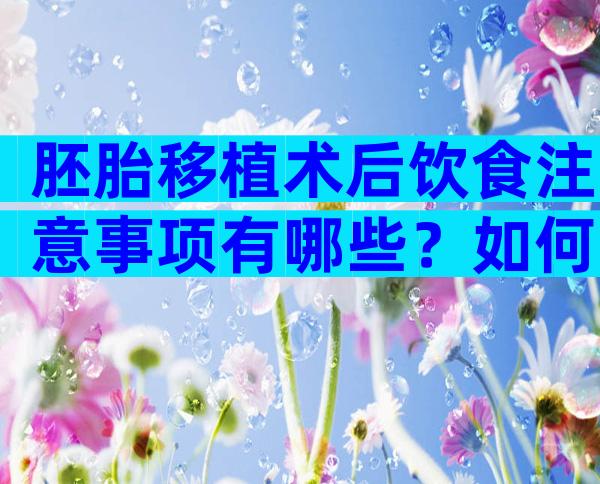 胚胎移植术后饮食注意事项有哪些？如何计算孕周？